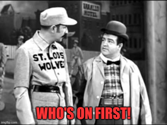 Who's on first | WHO'S ON FIRST! | image tagged in who's on first | made w/ Imgflip meme maker