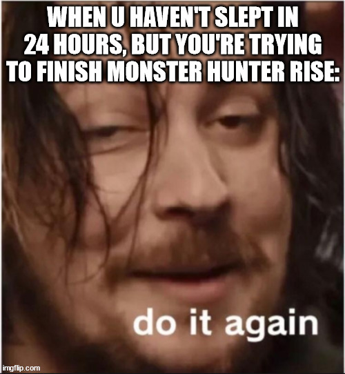 Coffee - More coffee... | image tagged in do it again,monster hunter,monster hunter rise,strung out,caffiene,insomnia | made w/ Imgflip meme maker
