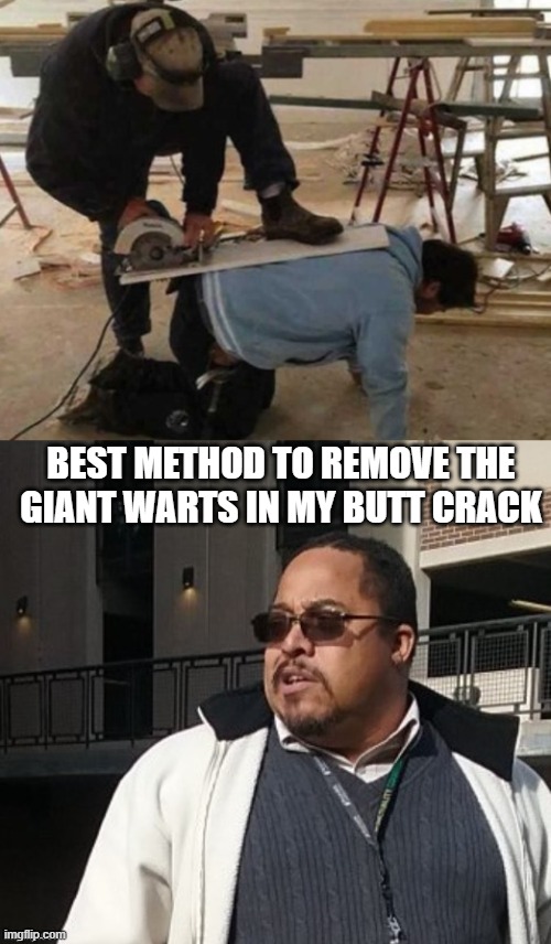 Matthew Thompson |  BEST METHOD TO REMOVE THE GIANT WARTS IN MY BUTT CRACK | image tagged in matthew thompson,idiot,funny,warts,saw | made w/ Imgflip meme maker