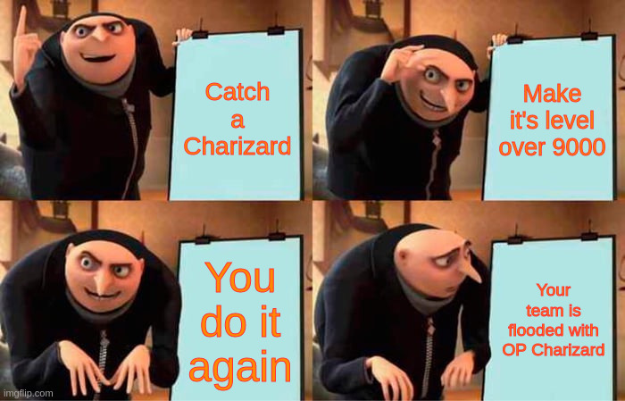 Gru's Plan Meme | Catch a Charizard; Make it's level over 9000; You do it again; Your team is flooded with OP Charizard | image tagged in memes,gru's plan,overpowered,charizard | made w/ Imgflip meme maker