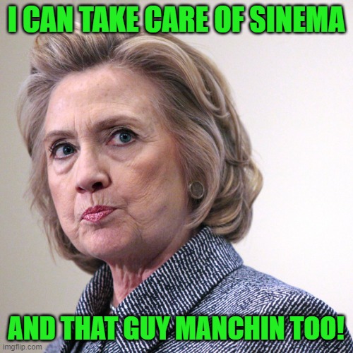hillary clinton pissed | I CAN TAKE CARE OF SINEMA AND THAT GUY MANCHIN TOO! | image tagged in hillary clinton pissed | made w/ Imgflip meme maker