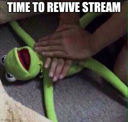 Yes | TIME TO REVIVE STREAM | image tagged in revival kermit | made w/ Imgflip meme maker