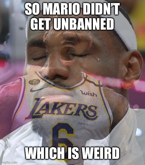 How tf he comment | SO MARIO DIDN’T GET UNBANNED; WHICH IS WEIRD | image tagged in crying lebron james | made w/ Imgflip meme maker