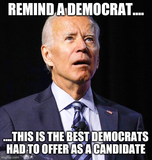 Joe Biden | REMIND A DEMOCRAT.... ....THIS IS THE BEST DEMOCRATS HAD TO OFFER AS A CANDIDATE | image tagged in joe biden | made w/ Imgflip meme maker