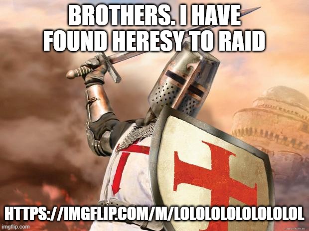 crusader | BROTHERS. I HAVE FOUND HERESY TO RAID; HTTPS://IMGFLIP.COM/M/LOLOLOLOLOLOLOLOL | image tagged in crusader | made w/ Imgflip meme maker