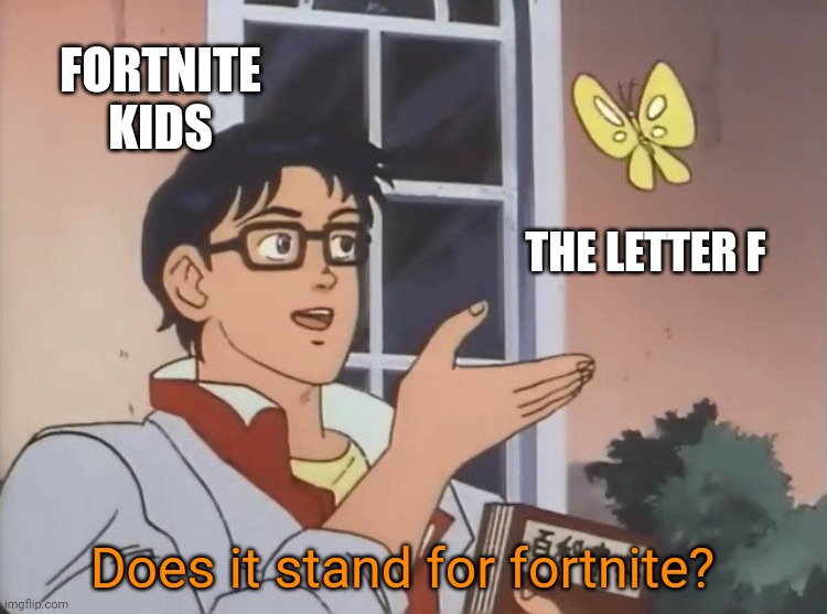 Is this a bird? | FORTNITE KIDS THE LETTER F Does it stand for fortnite? | image tagged in is this a bird | made w/ Imgflip meme maker