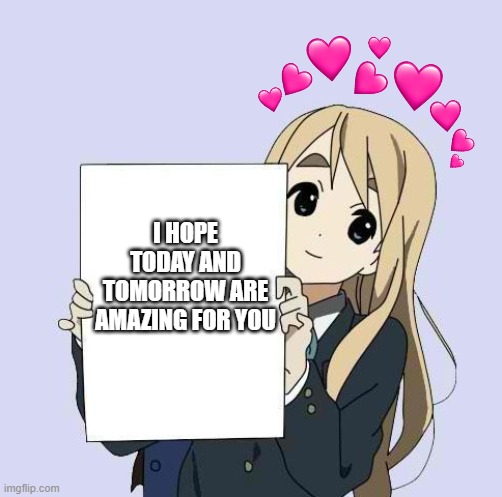 i thought someone as amazing as you would need this | I HOPE TODAY AND TOMORROW ARE AMAZING FOR YOU | image tagged in mugi sign template,wholesome | made w/ Imgflip meme maker