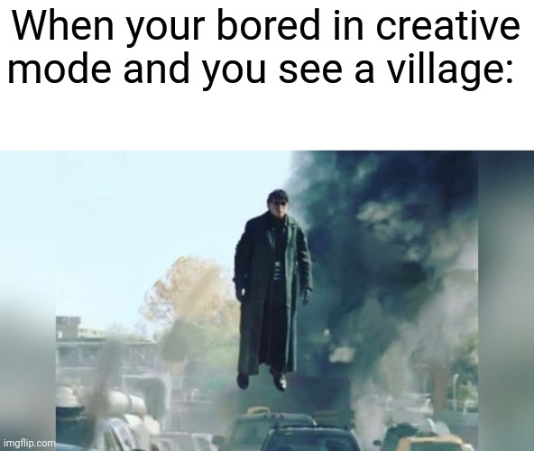 Don't lie, we've all done this | When your bored in creative mode and you see a village: | image tagged in doc ock without tentacles | made w/ Imgflip meme maker