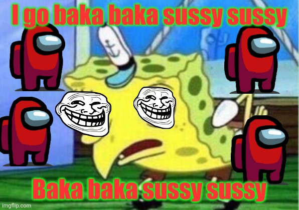 Baka baka sussy baka | I go baka baka sussy sussy; Baka baka sussy sussy | image tagged in memes,mocking spongebob | made w/ Imgflip meme maker