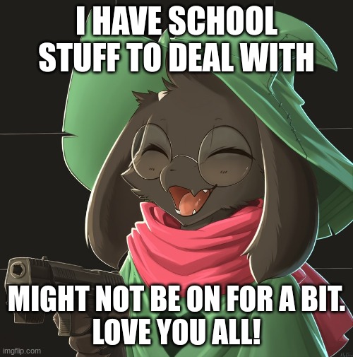 Womph | I HAVE SCHOOL STUFF TO DEAL WITH; MIGHT NOT BE ON FOR A BIT.
LOVE YOU ALL! | image tagged in ralsei delete this | made w/ Imgflip meme maker