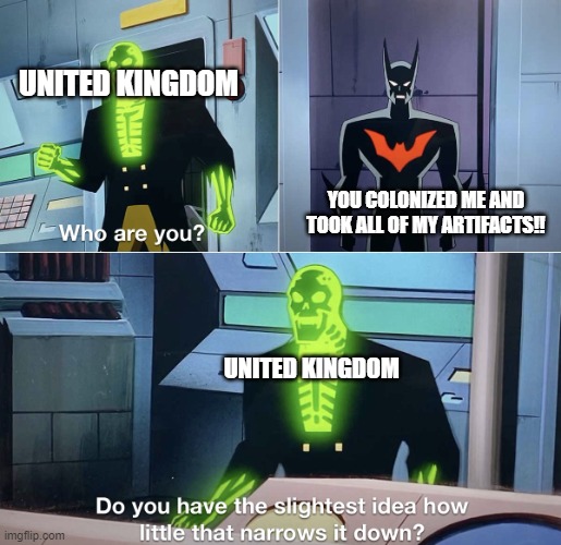 Do you have the slightest idea how little that narrows it down? | UNITED KINGDOM; YOU COLONIZED ME AND TOOK ALL OF MY ARTIFACTS!! UNITED KINGDOM | image tagged in do you have the slightest idea how little that narrows it down | made w/ Imgflip meme maker