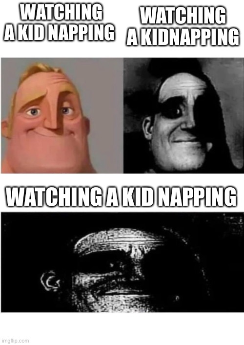 traumatized mr incredible 3 parts | WATCHING A KID NAPPING; WATCHING A KIDNAPPING; WATCHING A KID NAPPING | image tagged in traumatized mr incredible 3 parts | made w/ Imgflip meme maker