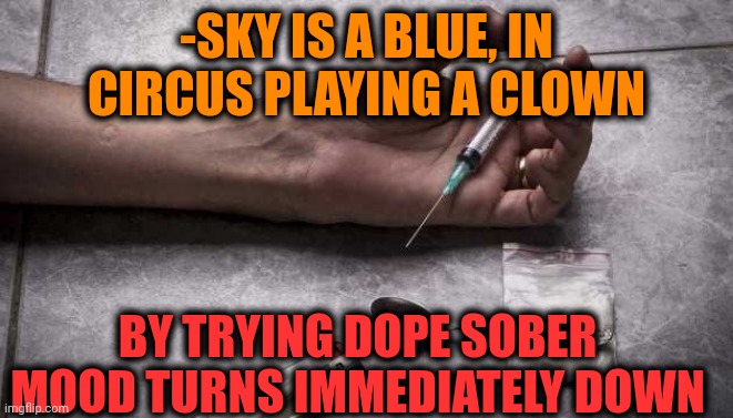 -Don't care a makeup. | -SKY IS A BLUE, IN CIRCUS PLAYING A CLOWN; BY TRYING DOPE SOBER MOOD TURNS IMMEDIATELY DOWN | image tagged in heroin,war on drugs,verse,sobriety,change my mind guy arrested,overdose | made w/ Imgflip meme maker