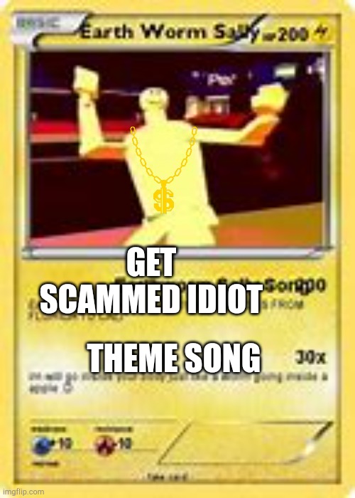 Pokeworms | GET SCAMMED IDIOT; THEME SONG | image tagged in memes,earthworm sally,pokemon cards | made w/ Imgflip meme maker