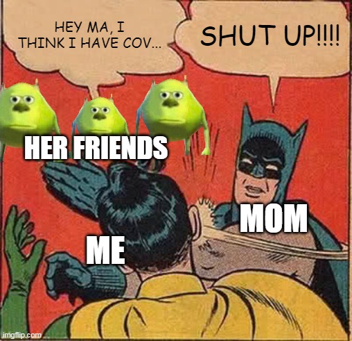 2021 | HEY MA, I THINK I HAVE COV... SHUT UP!!!! HER FRIENDS; MOM; ME | image tagged in memes,batman slapping robin | made w/ Imgflip meme maker