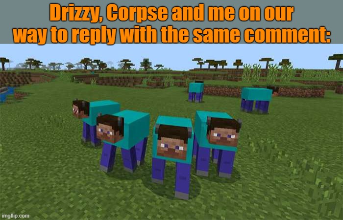 . | Drizzy, Corpse and me on our way to reply with the same comment: | image tagged in me and the boys | made w/ Imgflip meme maker
