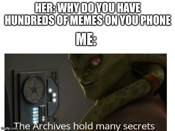 i acually don't have this many | HER: WHY DO YOU HAVE HUNDREDS OF MEMES ON YOU PHONE; ME: | image tagged in memes,blank white template,funny,star wars,the clone wars | made w/ Imgflip meme maker