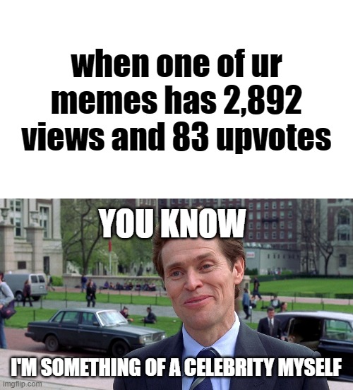 When one of your memes gets recognition | when one of ur memes has 2,892 views and 83 upvotes; YOU KNOW; I'M SOMETHING OF A CELEBRITY MYSELF | image tagged in green goblin | made w/ Imgflip meme maker