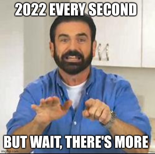 But wait there's more |  2022 EVERY SECOND; BUT WAIT, THERE'S MORE | image tagged in but wait there's more | made w/ Imgflip meme maker