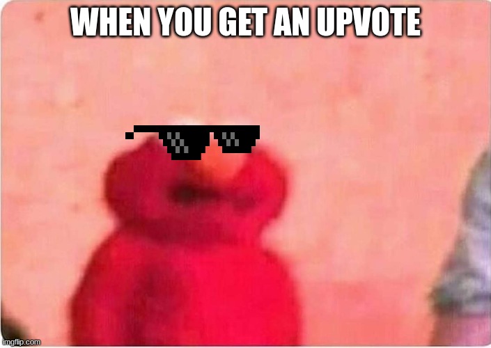 Sickened elmo | WHEN YOU GET AN UPVOTE | image tagged in sickened elmo | made w/ Imgflip meme maker