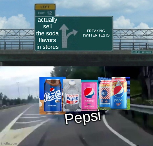 i swear if they do a other twitter contest only flavor- |  actually sell the soda flavors in stores; FREAKING TWITTER TESTS; Pepsi | image tagged in memes,left exit 12 off ramp,pepsi | made w/ Imgflip meme maker