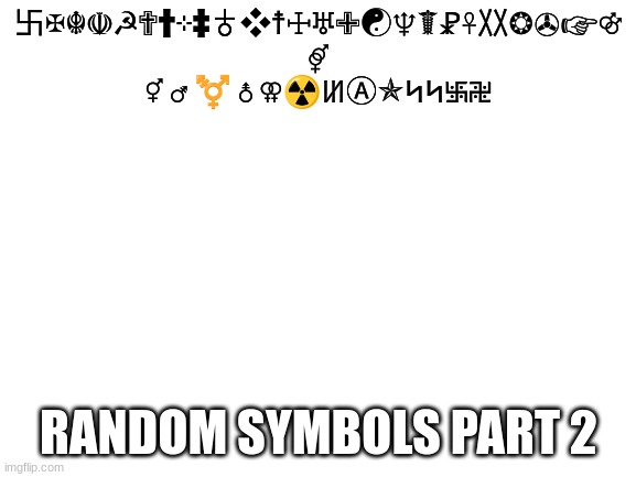 Blank White Template | 卐✠☬☫☭✟†⊹‡♁❖☨☩♅✙☯♆☤☧☥〷❂✇☞⚣ ⚤ ⚥ ⚦ ⚧ ⚨ ⚢☢ꖦⒶ✯ᛋᛋ࿗࿘; RANDOM SYMBOLS PART 2 | image tagged in blank white template | made w/ Imgflip meme maker