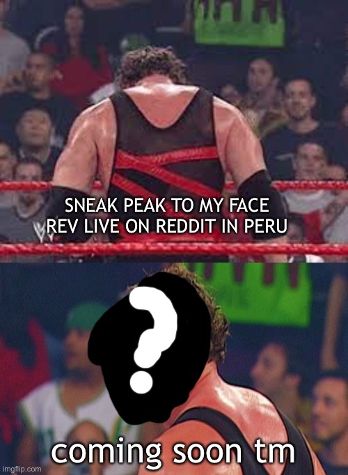 when 2.2 comes out on 2019 but for phone 2023 | SNEAK PEAK TO MY FACE REV LIVE ON REDDIT IN PERU; coming soon tm | image tagged in wwe kane unmasked face reveal | made w/ Imgflip meme maker