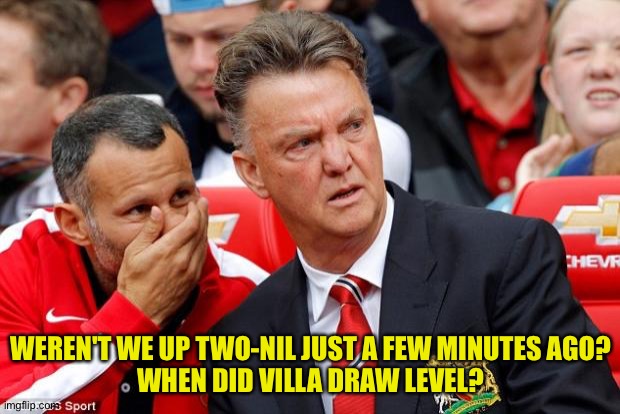That was fast. | WEREN'T WE UP TWO-NIL JUST A FEW MINUTES AGO?
WHEN DID VILLA DRAW LEVEL? | image tagged in man utd | made w/ Imgflip meme maker