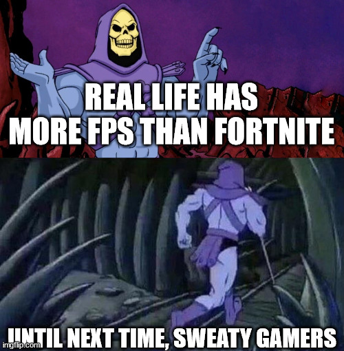 go outside | REAL LIFE HAS MORE FPS THAN FORTNITE; UNTIL NEXT TIME, SWEATY GAMERS | image tagged in he man skeleton advices | made w/ Imgflip meme maker