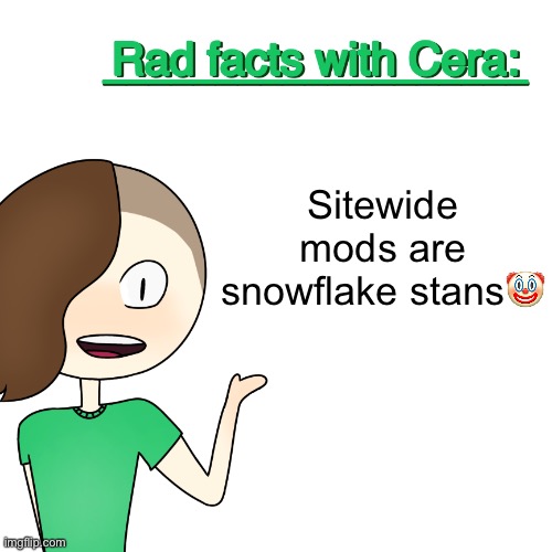 Rad facts with Cera | Sitewide mods are snowflake stans🤡 | image tagged in rad facts with cera | made w/ Imgflip meme maker