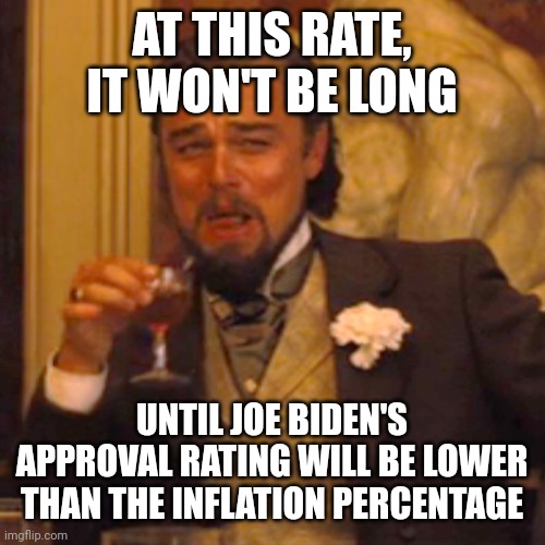 Sad, really... | AT THIS RATE, IT WON'T BE LONG; UNTIL JOE BIDEN'S APPROVAL RATING WILL BE LOWER THAN THE INFLATION PERCENTAGE | image tagged in memes,laughing leo | made w/ Imgflip meme maker