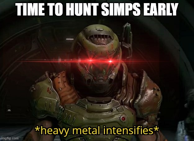Heavy Metal Intensifies | TIME TO HUNT SIMPS EARLY | image tagged in heavy metal intensifies | made w/ Imgflip meme maker