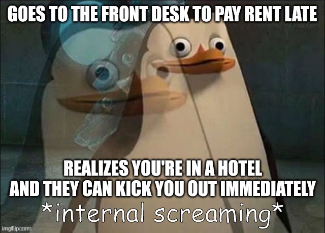 Late Rent in a Hotel |  GOES TO THE FRONT DESK TO PAY RENT LATE; REALIZES YOU'RE IN A HOTEL AND THEY CAN KICK YOU OUT IMMEDIATELY | image tagged in private internal screaming,rent,overdue,hotel,eviction,front desk | made w/ Imgflip meme maker