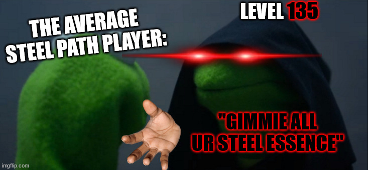 When u try steel path : | 135; LEVEL; THE AVERAGE STEEL PATH PLAYER:; "GIMMIE ALL UR STEEL ESSENCE" | image tagged in memes,evil kermit | made w/ Imgflip meme maker