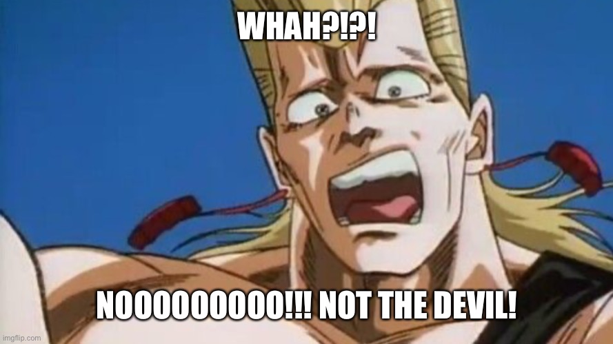 WHAH?!?! NOOOOOOOOO!!! NOT THE DEVIL! | made w/ Imgflip meme maker