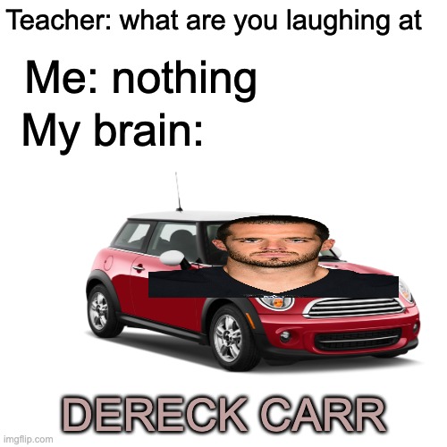Dereck Carr | Teacher: what are you laughing at; Me: nothing; My brain:; DERECK CARR | image tagged in memes,blank transparent square,funny,raiders,football | made w/ Imgflip meme maker