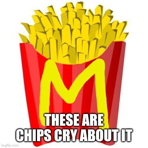 French fries | THESE ARE CHIPS CRY ABOUT IT | image tagged in french fries | made w/ Imgflip meme maker