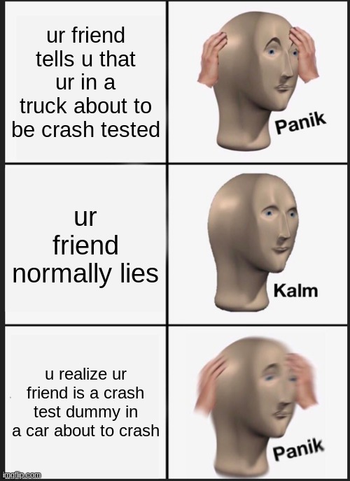 Panik Kalm Panik | ur friend tells u that ur in a truck about to be crash tested; ur friend normally lies; u realize ur friend is a crash test dummy in a car about to crash | image tagged in memes,panik kalm panik | made w/ Imgflip meme maker