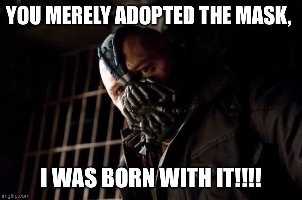 bane | YOU MERELY ADOPTED THE MASK, I WAS BORN WITH IT!!!! | image tagged in bane | made w/ Imgflip meme maker