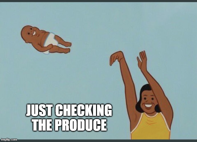 baby yeet | JUST CHECKING THE PRODUCE | image tagged in baby yeet | made w/ Imgflip meme maker