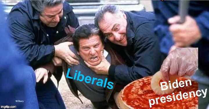 There, You See! | Liberals; Biden
presidency | image tagged in liberals,biden,pineapple pizza | made w/ Imgflip meme maker