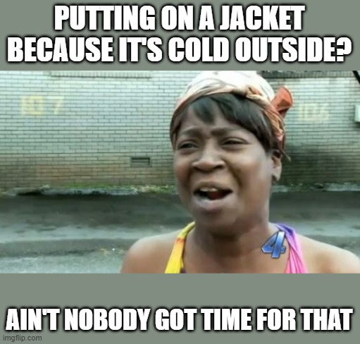 Putting On A Jacket Because It's Cold Outside? Ain't Nobody Got Time For That! |  PUTTING ON A JACKET BECAUSE IT'S COLD OUTSIDE? AIN'T NOBODY GOT TIME FOR THAT | image tagged in jacket,coat,cold,ain't nobody got time for that,funny,memes | made w/ Imgflip meme maker