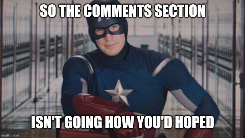 Captain America comments section |  SO THE COMMENTS SECTION; ISN'T GOING HOW YOU'D HOPED | image tagged in captain america so you,comments,facebook comments section,isn't going well | made w/ Imgflip meme maker