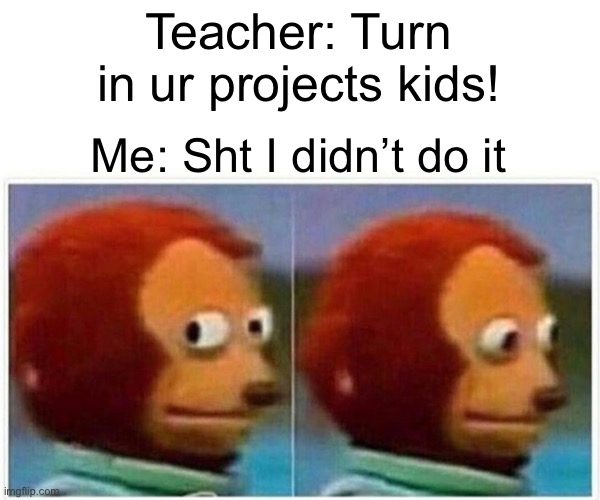 Monkey Puppet | Teacher: Turn in ur projects kids! Me: Sht I didn’t do it | image tagged in memes,monkey puppet | made w/ Imgflip meme maker