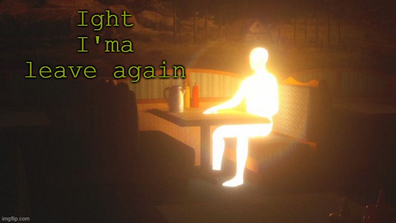 I'll be back | Ight I'ma leave again | image tagged in glowing guy | made w/ Imgflip meme maker