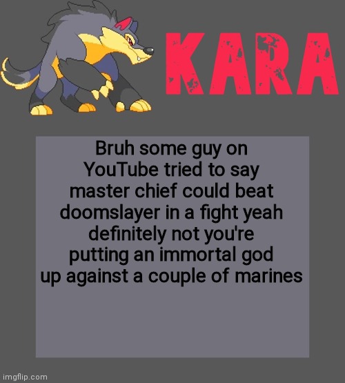 Kara's Luminex temp | Bruh some guy on YouTube tried to say master chief could beat doomslayer in a fight yeah definitely not you're putting an immortal god up against a couple of marines | image tagged in kara's luminex temp | made w/ Imgflip meme maker