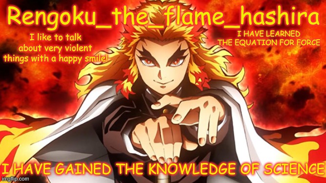 Thanks dad! ^w^ | I HAVE LEARNED THE EQUATION FOR FORCE; I HAVE GAINED THE KNOWLEDGE OF SCIENCE | image tagged in rengoku_the_flame_hashira's template | made w/ Imgflip meme maker