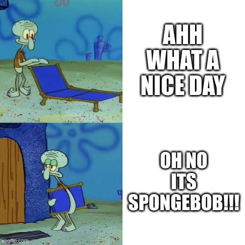 efvrgf dcv | AHH WHAT A NICE DAY; OH NO ITS SPONGEBOB!!! | image tagged in squidward chair | made w/ Imgflip meme maker
