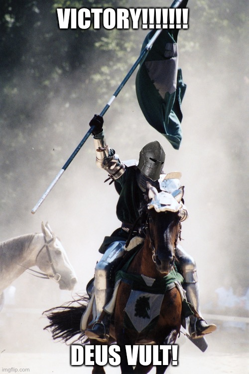 Knight on Horseback Charging with Flag | VICTORY!!!!!!! DEUS VULT! | image tagged in knight on horseback charging with flag | made w/ Imgflip meme maker