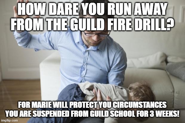 Guild fire drill 3 week suspension | HOW DARE YOU RUN AWAY FROM THE GUILD FIRE DRILL? FOR MARIE WILL PROTECT YOU CIRCUMSTANCES YOU ARE SUSPENDED FROM GUILD SCHOOL FOR 3 WEEKS! | image tagged in punishment,slap,grounded | made w/ Imgflip meme maker